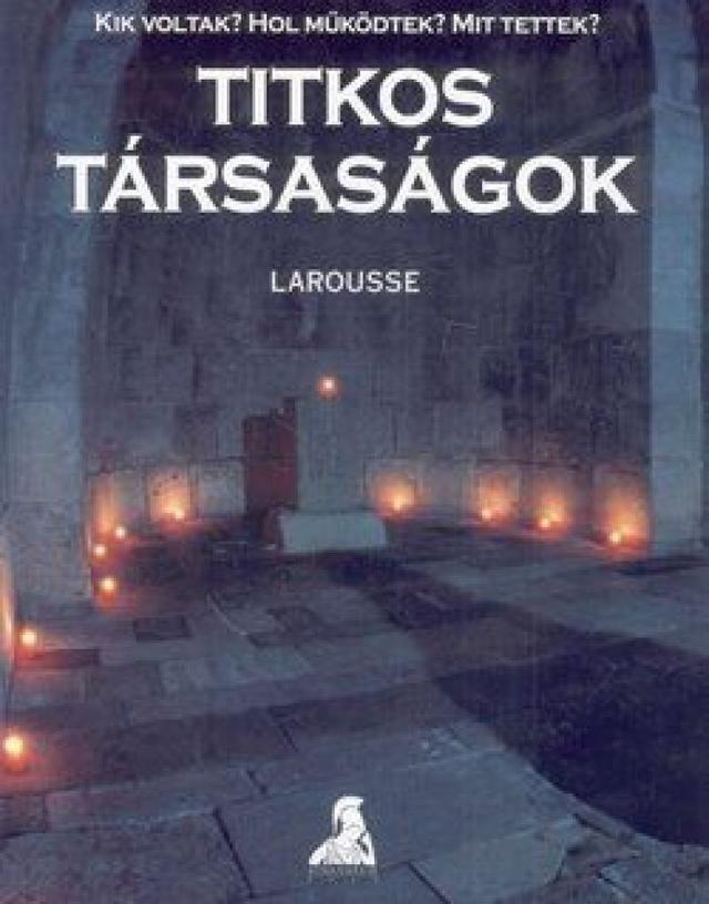 Titkos társaságok - Kik voltak? Hol mûködtek? Mit tettek?