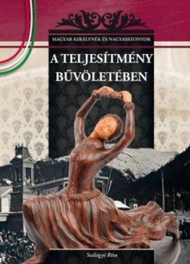 A teljesítmény bűvöletében - MAGYAR KIRÁLYNÉK ÉS NAGYASSZONYOK 20.