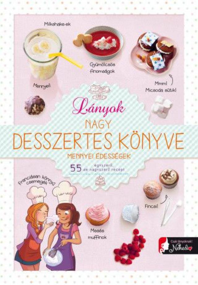 Lányok nagy desszertes könyve - mennyei édességek - 55 egyszerű, de nagyszerű recept