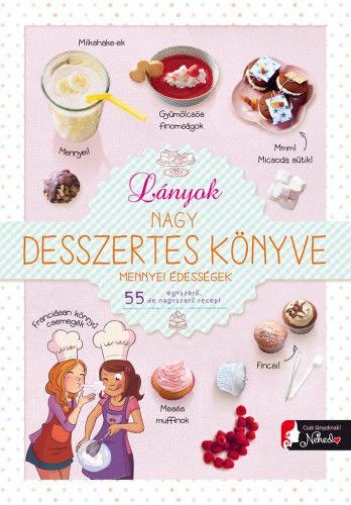 Lányok nagy desszertes könyve - mennyei édességek - 55 egyszerű, de nagyszerű recept