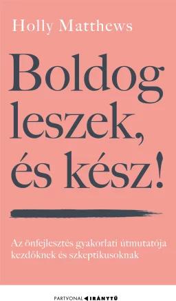 Boldog leszek, és kész! - Az önfejlesztés gyakorlati útmutatója kezdőknek és szkeptikusoknak