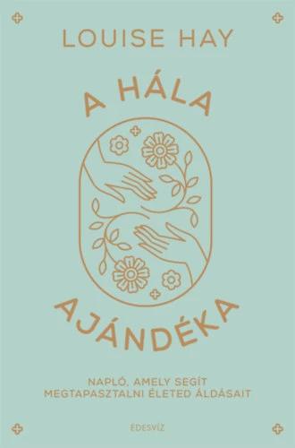 A hála ajándéka - Napló, amely segít megtapasztal- ni életed áldásait