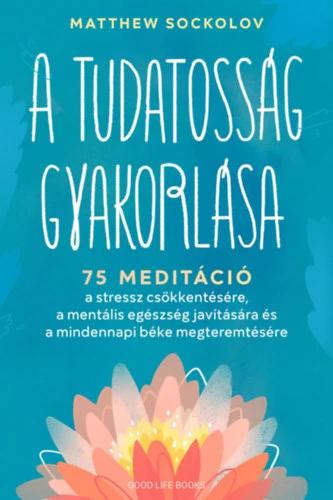 A tudatosság gyakorlása - 75 meditáció a stressz csökkentésére, a mentális egészség javítására és a mindennapi béke megteremtésére