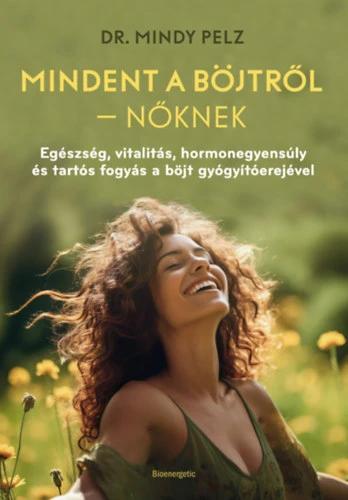 Mindet a böjtről - Nőknek - Egészség, vitalitás, hormonegyensúly és tartós fogyás a böjt gyógyítóerejével