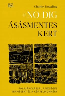 No dig - Ásásmentes kert - Talajápolással a bőséges termésért és a kényelmünkért