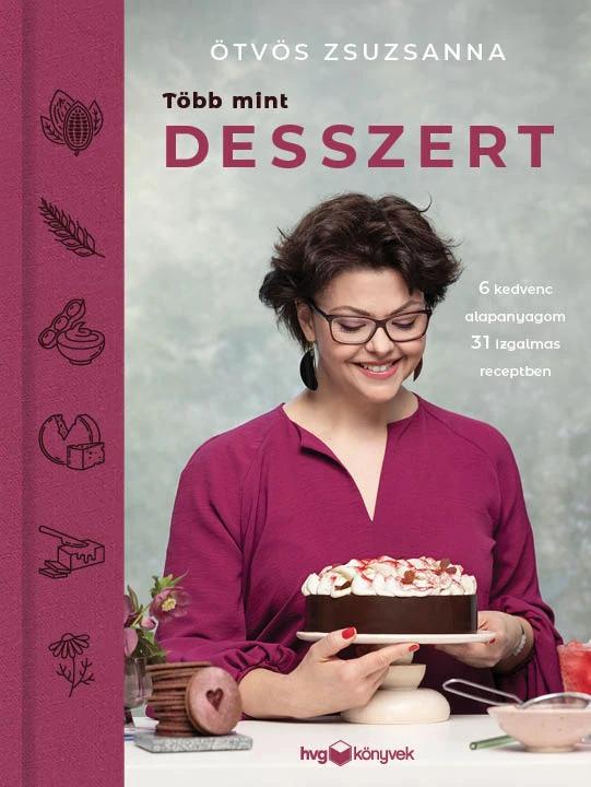 Több mint desszert -6 kedvenc alapanyagom 31 izgalmas receptben